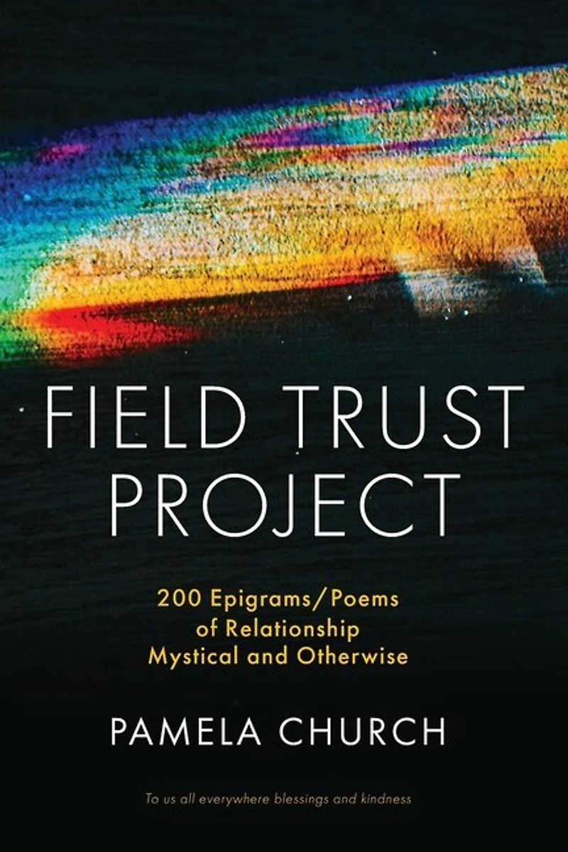 Field Trust Project: 200 Epigrams/Poems of Relationship Mystical and Otherwise