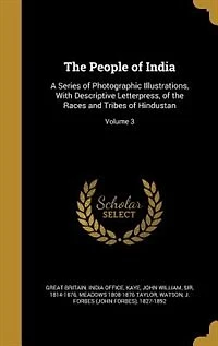 the People of India: A Series Photographic Illustrations, With Descriptive Letterpress, Races and Tribes Hi