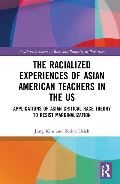 the Racialized Experiences of Asian American Teachers US: Applications Critical Race Theory to Resist Marginalization