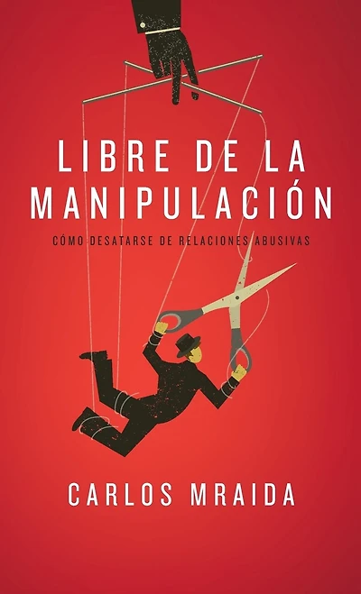 Libre de la manipulación: Cómo desatarse de relaciones abusivas