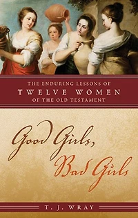 Good Girls, Bad Girls: the Enduring Lessons of Twelve Women Old Testament