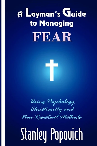 A Layman's Guide to Managing Fear: Using Psychology, Christianity, and Non-Resistant Methods