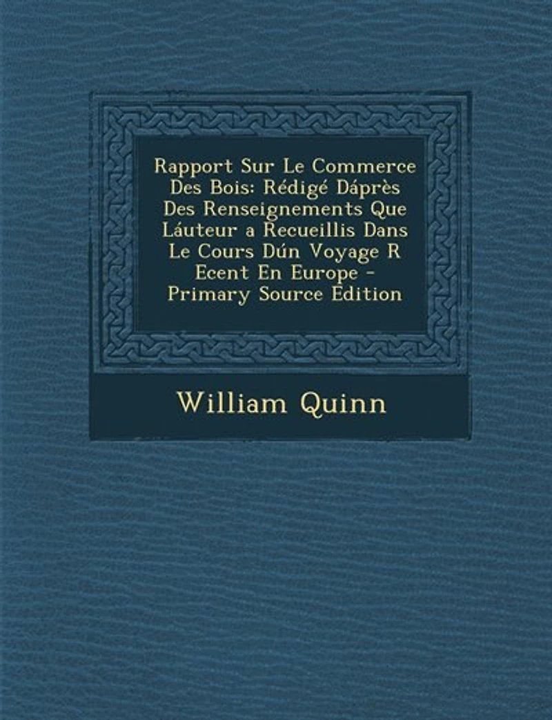 Rapport Sur Le Commerce Des Bois: Rédigé Dáprès Renseignements Que Láuteur a Recueillis Dans Cours Dún Voyage R Ecent En Europ