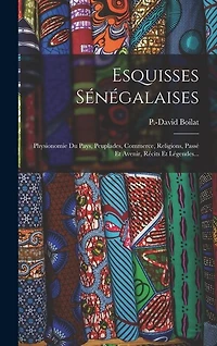 Esquisses Sénégalaises: Physionomie Du Pays, Peuplades, Commerce, Religions, Passé Et Avenir, Récits Et Légendes...
