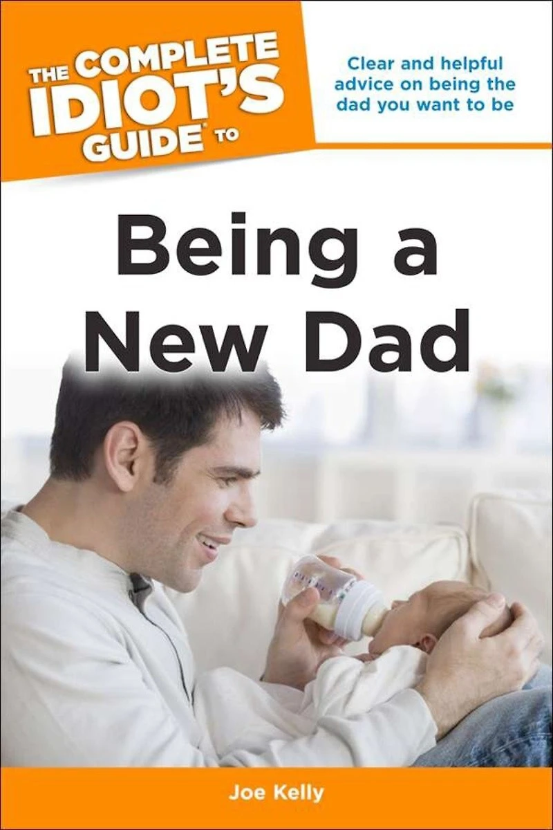 the Complete Idiot's Guide to Being a New Dad: Clear and Helpful Advice on Dad You Want Be