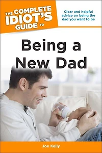 the Complete Idiot's Guide to Being a New Dad: Clear and Helpful Advice on Dad You Want Be