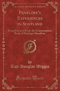Penelope's Experiences in Scotland: Being Extracts From the Commonplace Book of Penelope Hamilton (Classic Reprint)