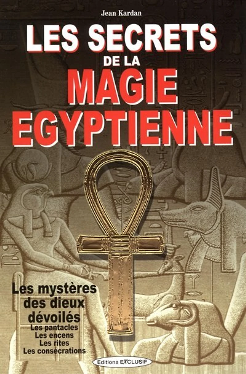 Les secrets de la magie égyptienne : les mystères des dieux dévoilés, les pentacles, les encens, les rites, les consécrations: les mystères des dieux dévoilés, les pentacles, les encens, les rites, les consécrations