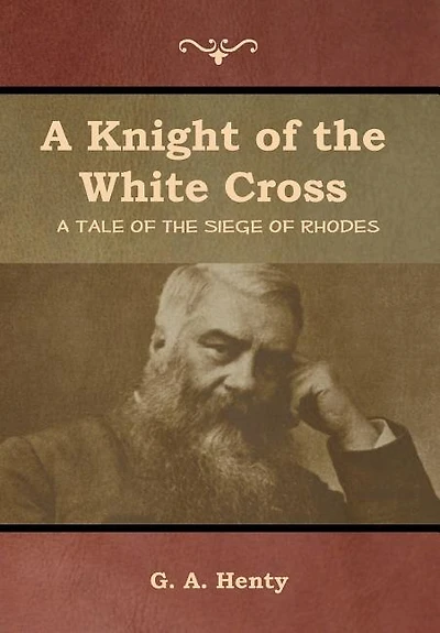 A Knight of the White Cross: A Tale of the Siege of Rhodes