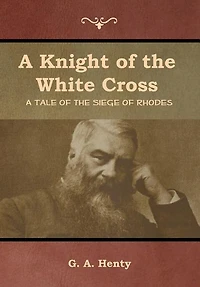 A Knight of the White Cross: A Tale of the Siege of Rhodes