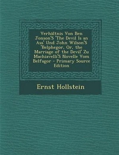 VerhSltnis Von Ben Jonson'S 'The Devil Is an Ass' Und John Wilson'S 'Belphegor, Or, the Marriage of the Devil' Zu Machiavelli'S Novelle Vom Belfagor - Primary Source Edition