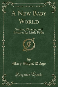 A new Baby World: Stories, Rhymes, and Pictures for Little Folks
