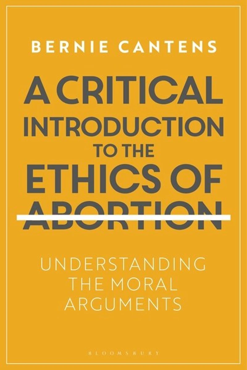A Critical Introduction To The Ethics Of Abortion: Understanding Moral Arguments