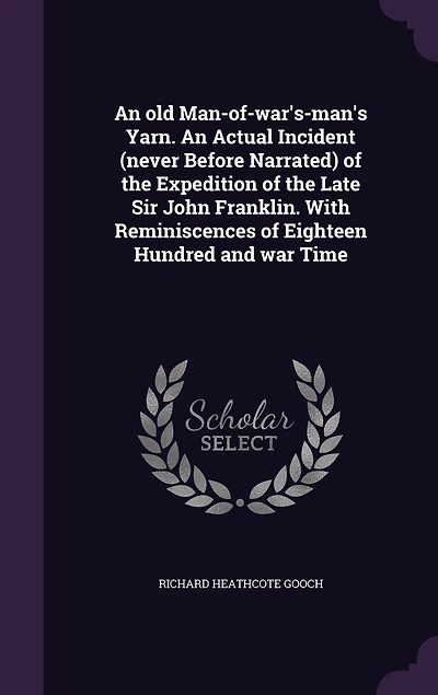 An old Man-of-war's-man's Yarn. Actual Incident (never Before Narrated) of the Expedition Late Sir John Franklin. With Reminiscences Eighteen Hundred and war Time