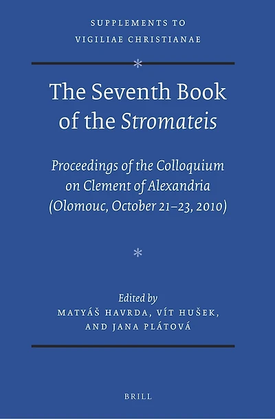 The Seventh Book of the Stromateis: Proceedings of the Colloquium on Clement of Alexandria (Olomouc, October 21-23, 2010)