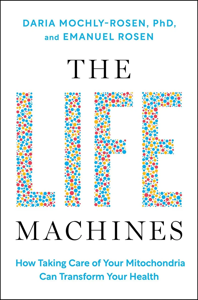 The Life Machines: How Taking Care of Your Mitochondria Can Transform Health
