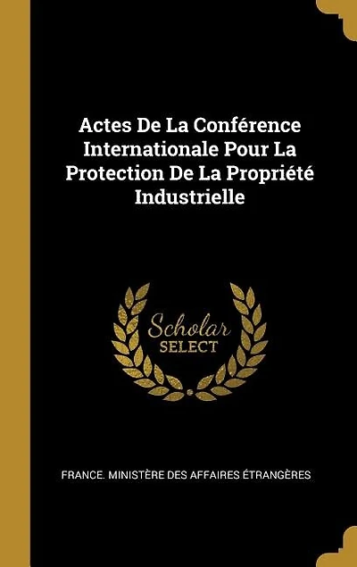 Actes De La Conférence Internationale Pour Protection Propriété Industrielle
