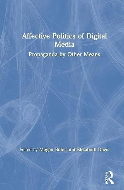 Affective Politics of Digital Media: Propaganda by Other Means