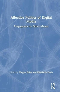 Affective Politics of Digital Media: Propaganda by Other Means