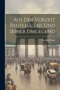 Aus der Vorzeit Reutlingens und seiner Umgegend