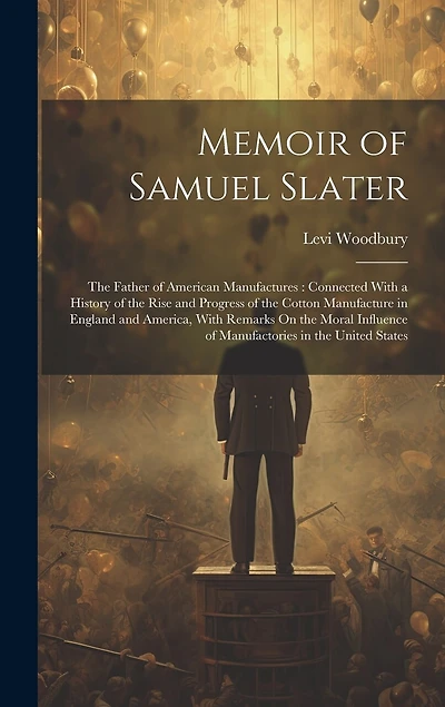 Memoir of Samuel Slater: The Father of American Manufactures: Connected With a History of the Rise and Progress of the Cotton Manufacture in England and America, With Remarks On the Moral Influence of Manufactories in the United States