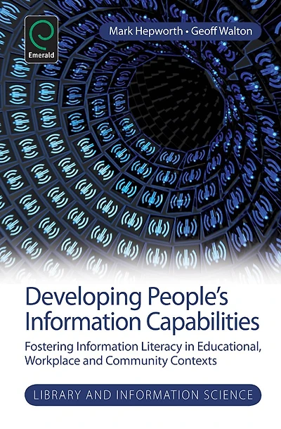 Developing People's Information Capabilities: Fostering Literacy Educational, Workplace and Community Contexts