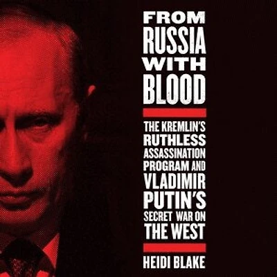 From Russia with Blood: The Kremlin's Ruthless Assassination Program and Vladimir Putin's Secret War on the West