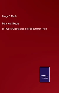 Man and Nature: or, Physical Geography as modified by human action