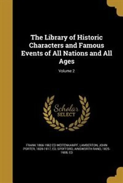 The Library of Historic Characters and Famous Events of All Nations and All Ages; Volume