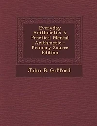 Everyday Arithmetic: A Practical Mental Arithmetic - Primary Source Edition