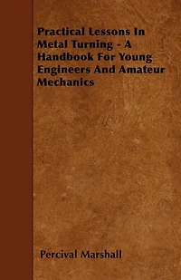 Practical Lessons Metal Turning - A Handbook For Young Engineers And Amateur Mechanics