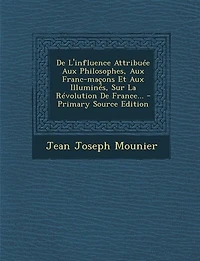 De L'influence Attribuée Aux Philosophes, Aux Franc-maçons Et Aux Illuminés, Sur La Révolution De France... - Primary Source Edition