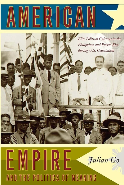 American Empire and the Politics of Meaning: Elite Political Cultures Philippines Puerto Rico during U.S. Colonialism