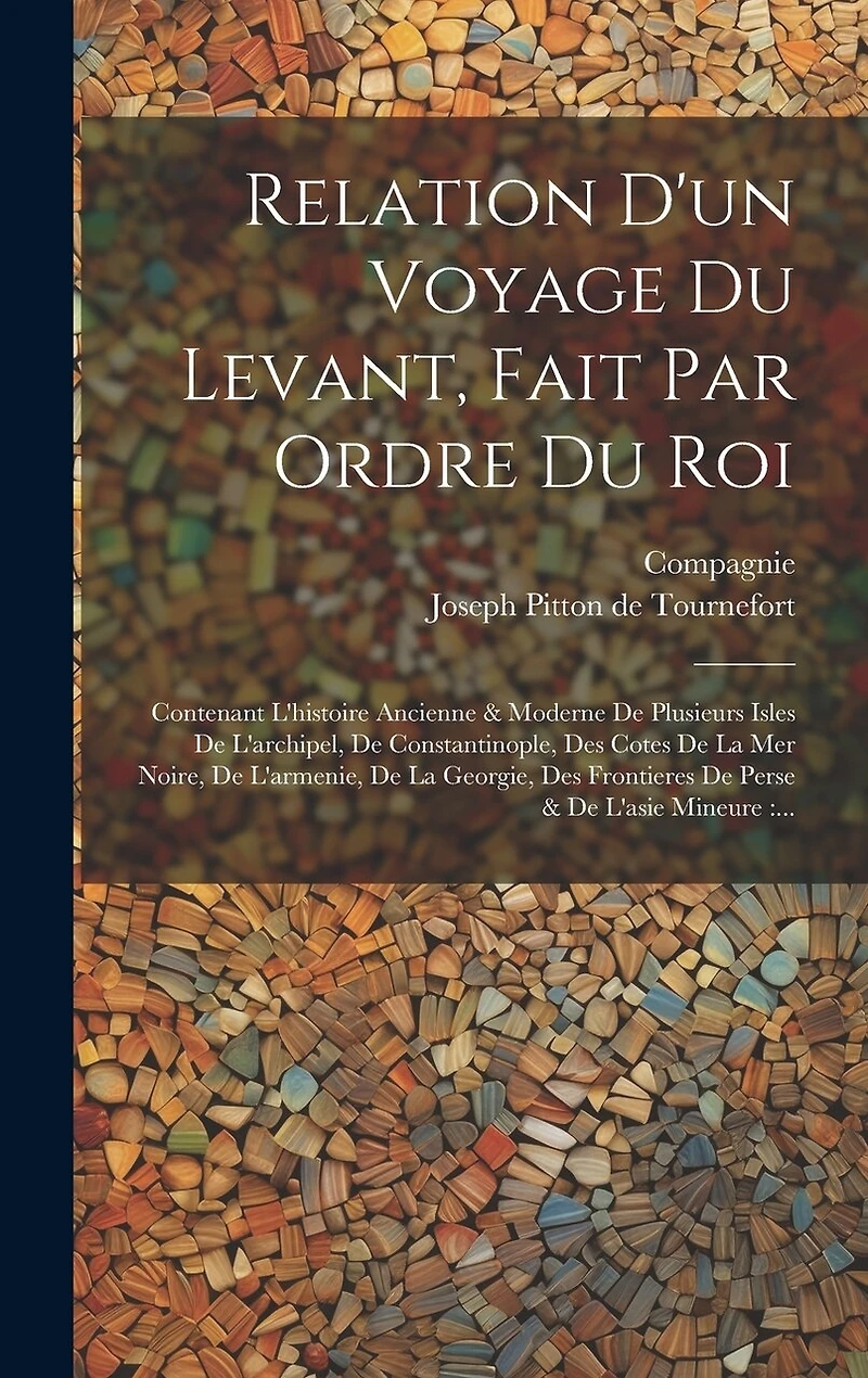 Relation D'un Voyage Du Levant, Fait Par Ordre Du Roi: Contenant L'histoire Ancienne & Moderne De Plusieurs Isles De L'archipel, De Constantinople, Des Cotes De La Mer Noire, De L'armenie, De La Georgie, Des Frontieres De Perse & De L'asie Mineure: ...
