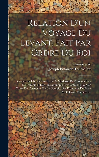 Relation D'un Voyage Du Levant, Fait Par Ordre Du Roi: Contenant L'histoire Ancienne & Moderne De Plusieurs Isles De L'archipel, De Constantinople, Des Cotes De La Mer Noire, De L'armenie, De La Georgie, Des Frontieres De Perse & De L'asie Mineure: ...