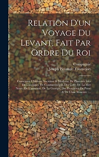 Relation D'un Voyage Du Levant, Fait Par Ordre Du Roi: Contenant L'histoire Ancienne & Moderne De Plusieurs Isles De L'archipel, De Constantinople, Des Cotes De La Mer Noire, De L'armenie, De La Georgie, Des Frontieres De Perse & De L'asie Mineure: ...