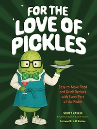 For the Love of Pickles: Easy-to-Make Food and Drink Recipes with Every Part Pickle