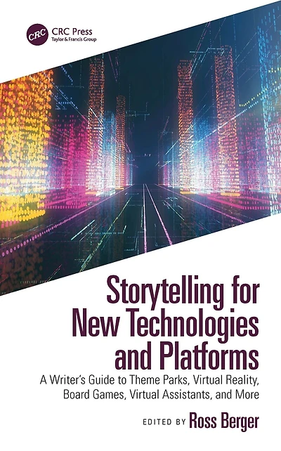 Storytelling for New Technologies and Platforms: A Writer's Guide to Theme Parks, Virtual Reality, Board Games, Assistants, More