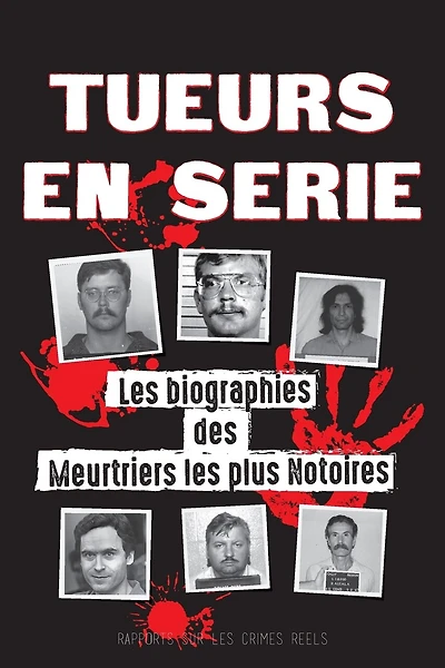 Tueurs en Série: Les biographies des Meurtriers les plus Notoires (Dans l'Esprit et les Méthodes des Psychopathes, Sociopathes et Tortionnaires)