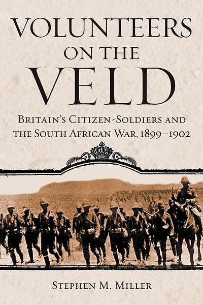 Volunteers on the Veld: Britain's Citizen-Soldiers and South African War, 1899-1902