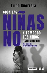 Con las niñas no y tampoco los niños: Feminicidio infantil / Not the Girls, and Neither Boys. Child Feminicide