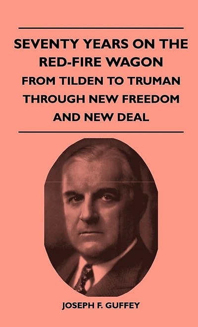 Seventy Years on the Red-Fire Wagon - From Tilden to Truman Through New Freedom and Deal