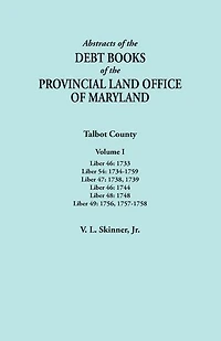 Abstracts of the Debt Books of the Provincial Land Office of Maryland. Talbot County, Volume I. Liber 46: 1733; Liber 54: 1734-1759; Liber 47: 1738, 1