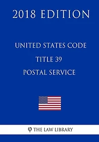 United States Code - Title 39 - Postal Service (2018 Edition)