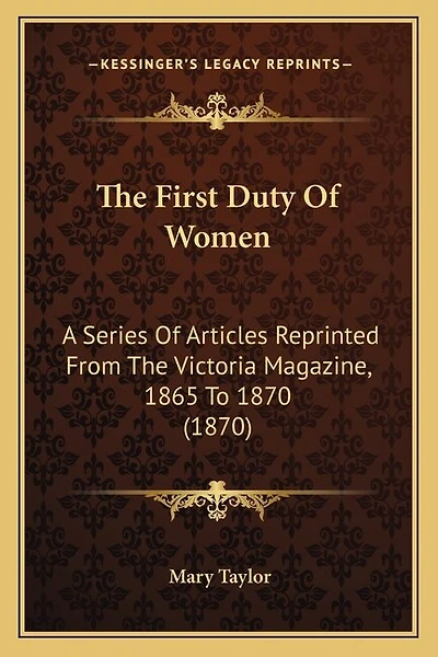 The First Duty Of Women: A Series Of Articles Reprinted From The Victoria Magazine, 1865 To 1870 (1870)