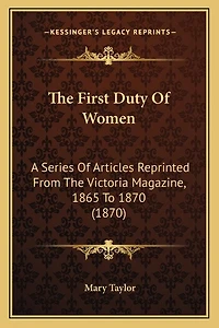 The First Duty Of Women: A Series Of Articles Reprinted From The Victoria Magazine, 1865 To 1870 (1870)