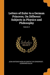 Letters of Euler to a German Princess, On Different Subjects Physics and Philosophy; Volume 2