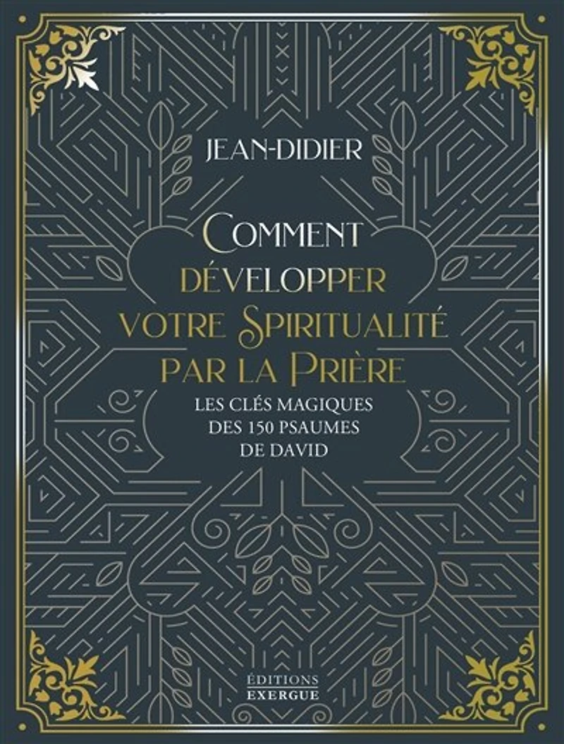 Comment développer votre spiritualité par la prière: les clés magiques des 150 psaumes de David
