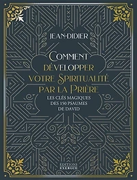 Comment développer votre spiritualité par la prière: les clés magiques des 150 psaumes de David