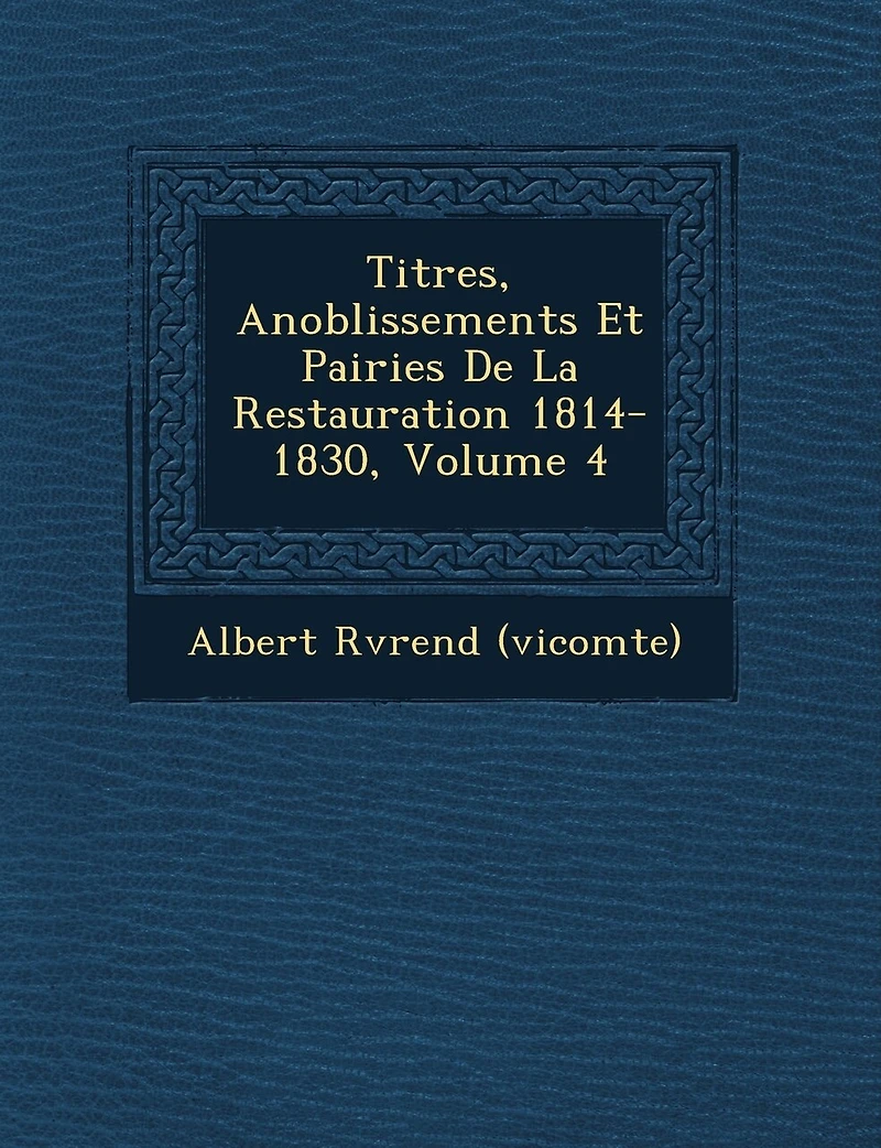 Titres, Anoblissements Et Pairies De La Restauration 1814-1830, Volume 4